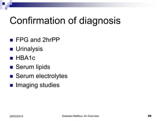 Confirmation of diagnosis
 FPG and 2hrPP
 Urinalysis
 HBA1c
 Serum lipids
 Serum electrolytes
 Imaging studies
29/03/2014 28Diabetes Mellitus: An Overview
 