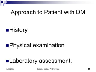 Approach to Patient with DM
History
Physical examination
Laboratory assessment.
Diabetes Mellitus: An Overview 3529/03/2014
 