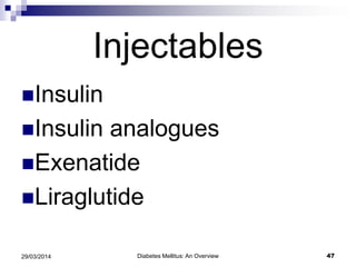 Injectables
Insulin
Insulin analogues
Exenatide
Liraglutide
Diabetes Mellitus: An Overview 4729/03/2014
 