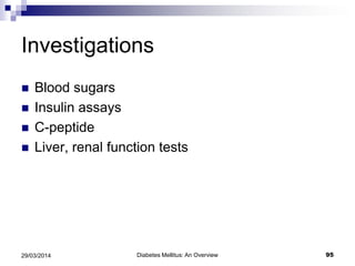 Investigations
 Blood sugars
 Insulin assays
 C-peptide
 Liver, renal function tests
Diabetes Mellitus: An Overview 9529/03/2014
 