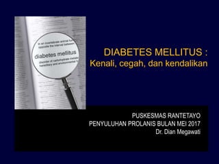 DIABETES MELLITUS :
Kenali, cegah, dan kendalikan
PUSKESMAS RANTETAYO
PENYULUHAN PROLANIS BULAN MEI 2017
Dr. Dian Megawati
 