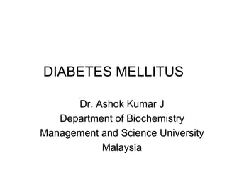 DIABETES MELLITUS
Dr. Ashok Kumar J
Department of Biochemistry
Management and Science University
Malaysia
 