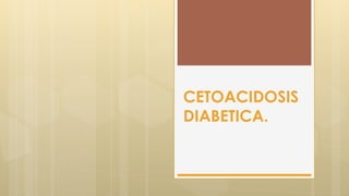 CETOACIDOSIS
DIABETICA.
 