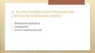 6. Es una complicación microvascular
crónica de la Diabetes mellitus
a) Retinopatia diabetica
b) cardiopatia
c) Evento cerebrovascular
 