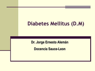 Diabetes Mellitus (D.M) Dr. Jorge Ernesto Alemán Docencia Sauce-Leon 