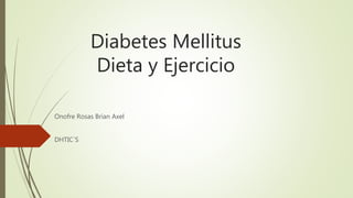 Diabetes Mellitus
Dieta y Ejercicio
Onofre Rosas Brian Axel
DHTIC´S
 