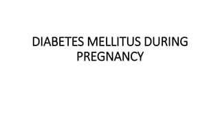 DIABETES MELLITUS DURING
PREGNANCY
 