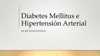 Diabetes Mellitus e
Hipertensión Arterial
DR. ROLANDO GONZÁLEZ
 