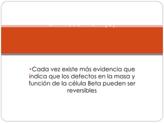 Cada vez existe más evidencia que indica que los defectos en la masa y función de la célula Beta pueden ser reversibles En Resumen (3) 