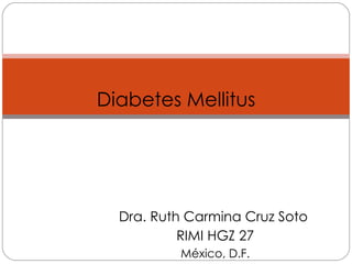 Dra. Ruth Carmina Cruz Soto  RIMI HGZ 27 México, D.F. Diabetes Mellitus 