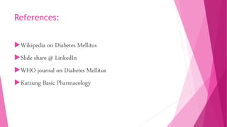 References:
Wikipedia on Diabetes Mellitus
Slide share @ LinkedIn
WHO journal on Diabetes Mellitus
Katzung Basic Pharmacology
 