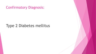 Confirmatory Diagnosis:
Type 2 Diabetes mellitus
 