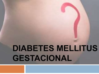 DIABETES MELLITUS
GESTACIONAL
 