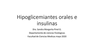 Hipoglicemiantes orales e
insulinas
Dra. Sandra Margarita Pinel G.
Departamento de ciencias fisiologicas
Facultad de Ciencias Medicas mayo 2020
 