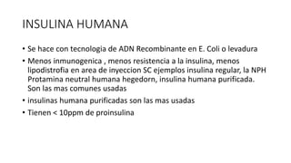 INSULINA HUMANA
• Se hace con tecnologia de ADN Recombinante en E. Coli o levadura
• Menos inmunogenica , menos resistenci...