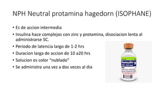 NPH Neutral protamina hagedorn (ISOPHANE)
• Es de accion intermedia
• Insulina hace complejos con zinc y protamina, disoci...