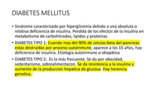DIABETES MELLITUS
• Sindrome caracterizado por hiperglicemia debido a una absoluta o
relativa deficiencia de insulina. Per...
