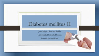 Diabetes mellitus II
Jose Miguel Sanches Belda
Universidad Cristobal Colon
Escuela de medicina
 