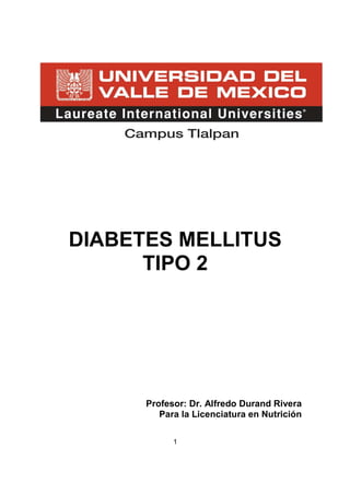 1
DIABETES MELLITUS
TIPO 2
Profesor: Dr. Alfredo Durand Rivera
Para la Licenciatura en Nutrición
 