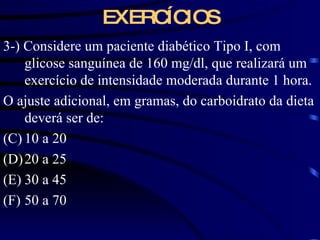 EXERCÍCIOS 3-) Considere um paciente diabético Tipo I, com glicose sanguínea de 160 mg/dl, que realizará um exercício de intensidade moderada durante 1 hora. O ajuste adicional, em gramas, do carboidrato da dieta deverá ser de: 10 a 20 20 a 25 30 a 45 50 a 70 