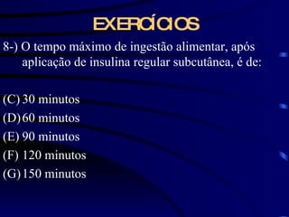 EXERCÍCIOS 8-) O tempo máximo de ingestão alimentar, após aplicação de insulina regular subcutânea, é de: 30 minutos 60 minutos 90 minutos 120 minutos 150 minutos 