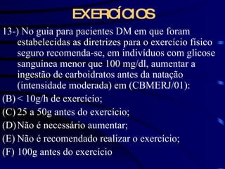 EXERCÍCIOS 13-) No guia para pacientes DM em que foram estabelecidas as diretrizes para o exercício físico seguro recomenda-se, em indivíduos com glicose sanguínea menor que 100 mg/dl, aumentar a ingestão de carboidratos antes da natação (intensidade moderada) em (CBMERJ/01): < 10g/h de exercício; 25 a 50g antes do exercício; Não é necessário aumentar; Não é recomendado realizar o exercício; 100g antes do exercício  