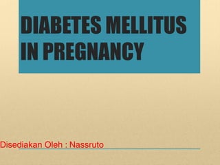 DIABETES MELLITUS
IN PREGNANCY
Disediakan Oleh : Nassruto
 