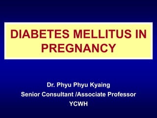 Dr. Phyu Phyu Kyaing
Senior Consultant /Associate Professor
YCWH
DIABETES MELLITUS IN
PREGNANCY
 