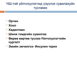 ЧШ-тэй үйлчлүүлэгчид үзүүлэх сувилахуйн
тусламж









Орчин
Хоол
Хөдөлгөөн
Шинж тэмдгийн сувилгаа
Өөрөө өөртөө туслах-Үйлчлүүлэгчийн
сургалт
Эмийн эмчилгээ- Инсулин тарих

 