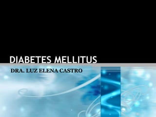 DIABETES MELLITUS
DRA. LUZ ELENA CASTRO
 