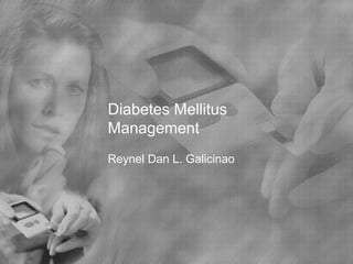 Diabetes Mellitus Management Reynel Dan L. Galicinao 