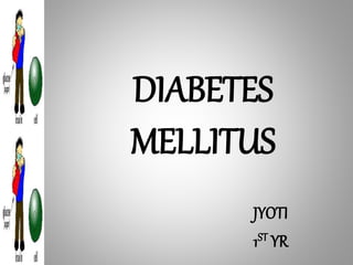DIABETES
MELLITUS
JYOTI
1ST YR
 