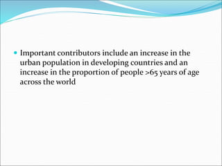  Important contributors include an increase in the
urban population in developing countries and an
increase in the proportion of people >65 years of age
across the world
 