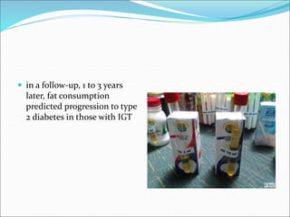  in a follow-up, 1 to 3 years
later, fat consumption
predicted progression to type
2 diabetes in those with IGT
 