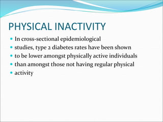 PHYSICAL INACTIVITY
 In cross-sectional epidemiological
 studies, type 2 diabetes rates have been shown
 to be lower amongst physically active individuals
 than amongst those not having regular physical
 activity
 
