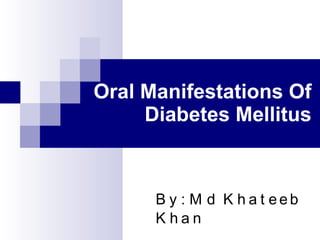 Oral Manifestations Of Diabetes Mellitus By: Md Khateeb Khan 