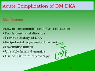 Acute Complication of DM:DKA
Risk Factors:
Low socioeconomic status/Less education
Poorly controlled diabetes
Previous ...