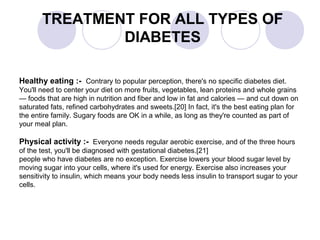 TREATMENT FOR ALL TYPES OF
DIABETES
Healthy eating :- Contrary to popular perception, there's no specific diabetes diet.
Y...