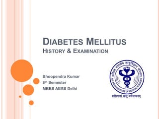 DIABETES MELLITUS
HISTORY & EXAMINATION
Bhoopendra Kumar
8th Semester
MBBS AIIMS Delhi
 