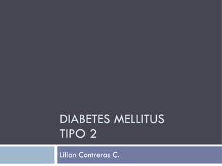 DIABETES MELLITUS  TIPO 2 Lilian Contreras C. 