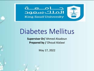 Diabetes Mellitus
Supervisor Dr/ Ahmed Alsadoun
Prepared by / Ohoud Alalawi
May 17, 2022
 