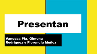 Presentan
Vanessa Pla, Gimena
Rodríguez y Florencia Muñoz
 