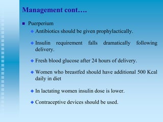 Management cont….


Puerperium
 Antibiotics should be given prophylactically.
 Insulin

requirement

falls

dramaticall...