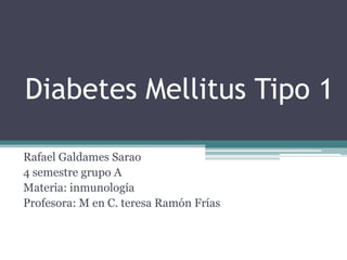 Diabetes Mellitus Tipo 1
Rafael Galdames Sarao
4 semestre grupo A
Materia: inmunología
Profesora: M en C. teresa Ramón Frías
 