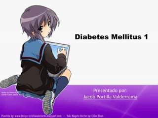 Diabetes Mellitus 1 
Presentado por: 
Jacob Portilla Valderrama 
 