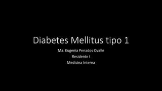 Diabetes Mellitus tipo 1
Ma. Eugenia Penados Ovalle
Residente I
Medicina Interna
 
