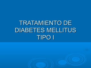 TRATAMIENTO DE
DIABETES MELLITUS
      TIPO I
 
