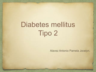 Diabetes mellitus
Tipo 2
Alavez Antonio Pamela Jocelyn.
 