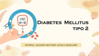 INTERNA: SALDAÑA NESTARES JESSICA GERALDINE
Diabetes Mellitus
tipo 2
 