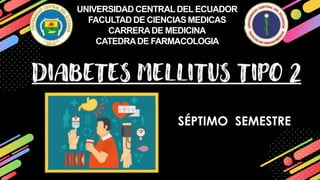 UNIVERSIDAD CENTRALDEL ECUADOR
FACULTAD DE CIENCIAS MEDICAS
CARRERADE MEDICINA
CATEDRADE FARMACOLOGIA
DIABETES MELLITUS TIPO 2
SÉPTIMO SEMESTRE
 